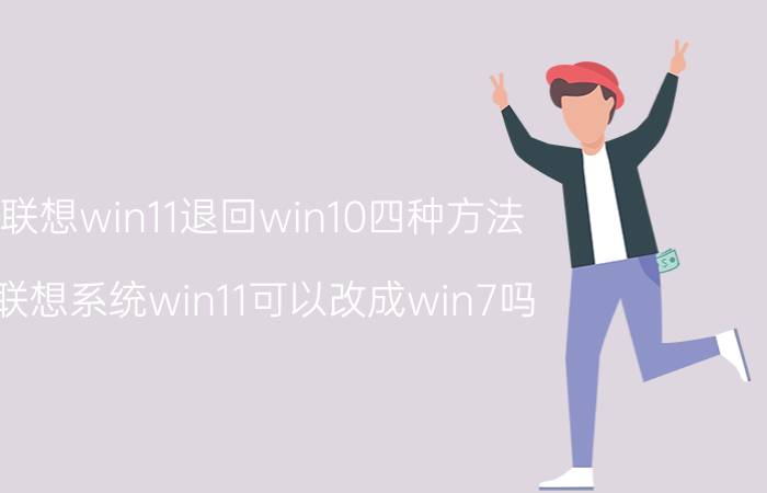 联想win11退回win10四种方法 联想系统win11可以改成win7吗？